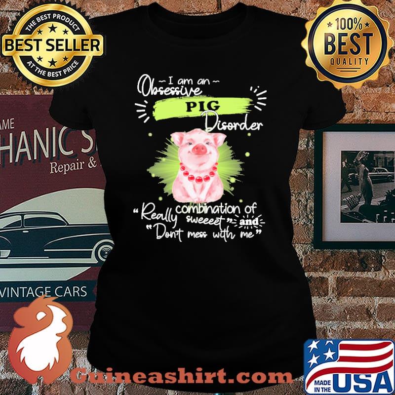 I Am An Obsessive Pig Disorder ombination Of Really Sweet Shirt Laides tee