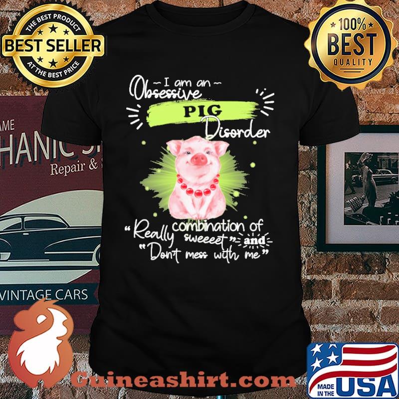 I Am An Obsessive Pig Disorder ombination Of Really Sweet Shirt