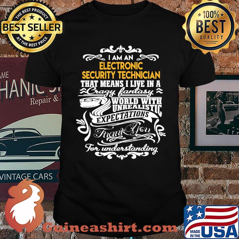 I am electronic security technician that means i live in a crazy fantasy world with unrealistic expectations for understanding shirt