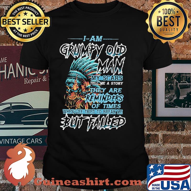 I Am Grumpy Old Man my Scars Tell Me A Story They are Reminders Of Times Skull Shirt