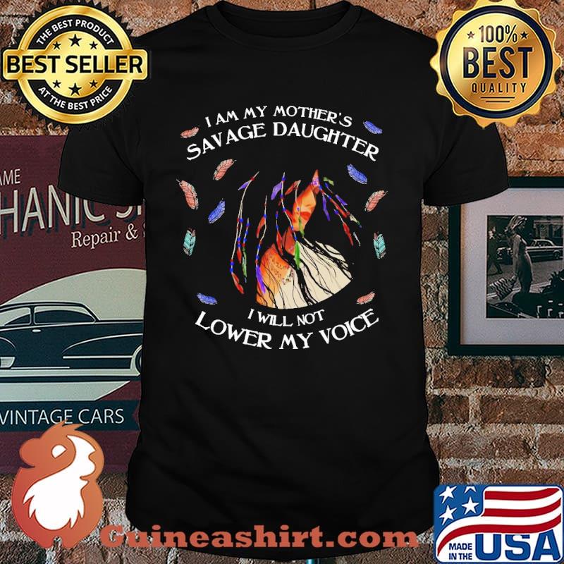 I Am My Mother's Savage Daughter I Wil Not Lower My Voice Native Girl Shirt