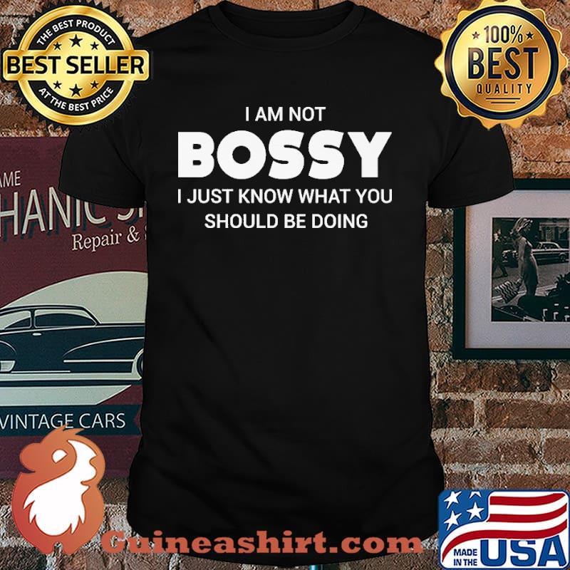 I Am not Bossy I Just Know What You Should Be Doing Shirt