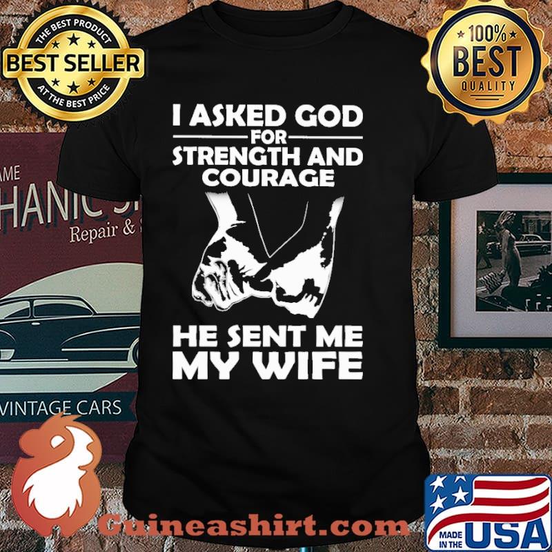 I Asked God For Strength And Courage He Sent My Wife Hold Hand Shirt