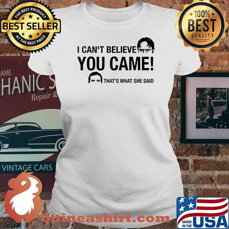 I Can't Believe You Came Thats what she said s Ladies tee