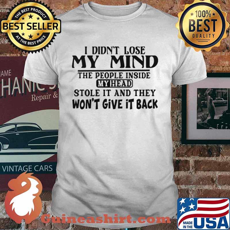 I didnt lose my mind the people inside my head stole it and they wont give it back shirt
