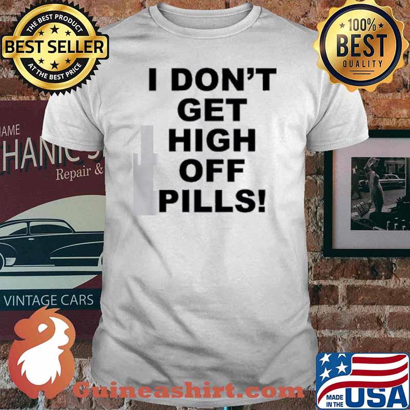 I Don't get High Off Pills Shirt