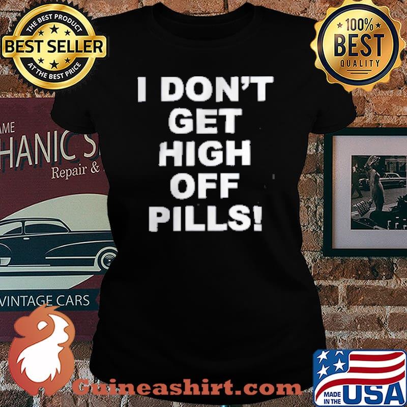 I Don't get igh Off Pills Shirt Laides tee