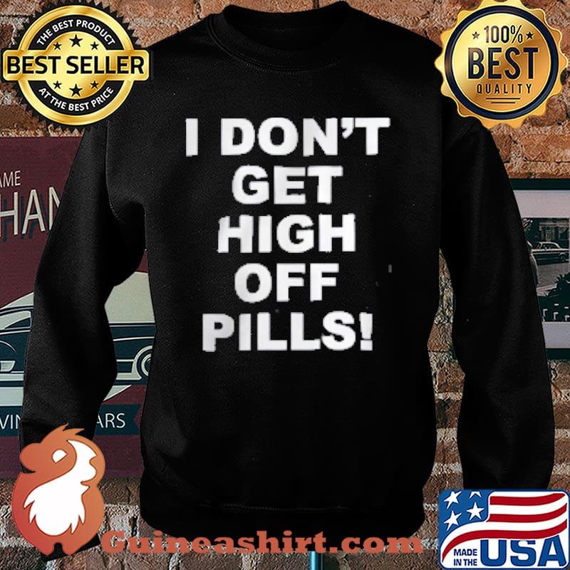 I Don't get igh Off Pills Shirt Sweater