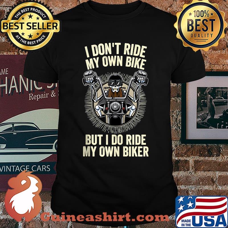 I Don't Ride My Own Bike But I Do Ride My Own Biker T-Shirt