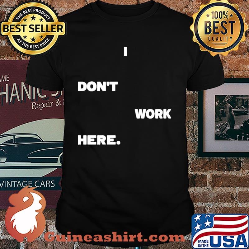 I don't Work Here Shirt