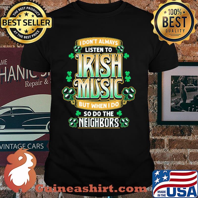 I dont always listen to irish music but when i do so do the neighbors shirt