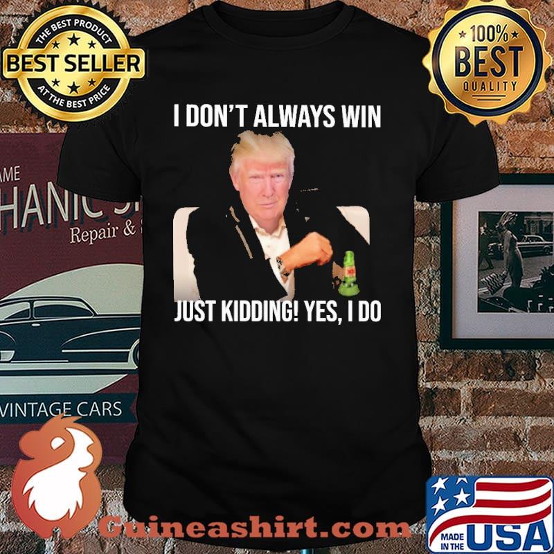 I dont always win just kidding yes i do donald trump shirt