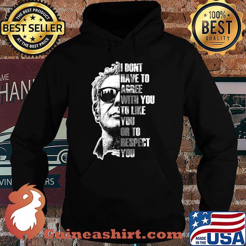 I Dont Have To Agree With You To Like You Or To Respect You Anthony Bourdain T-Shirt Hoodie