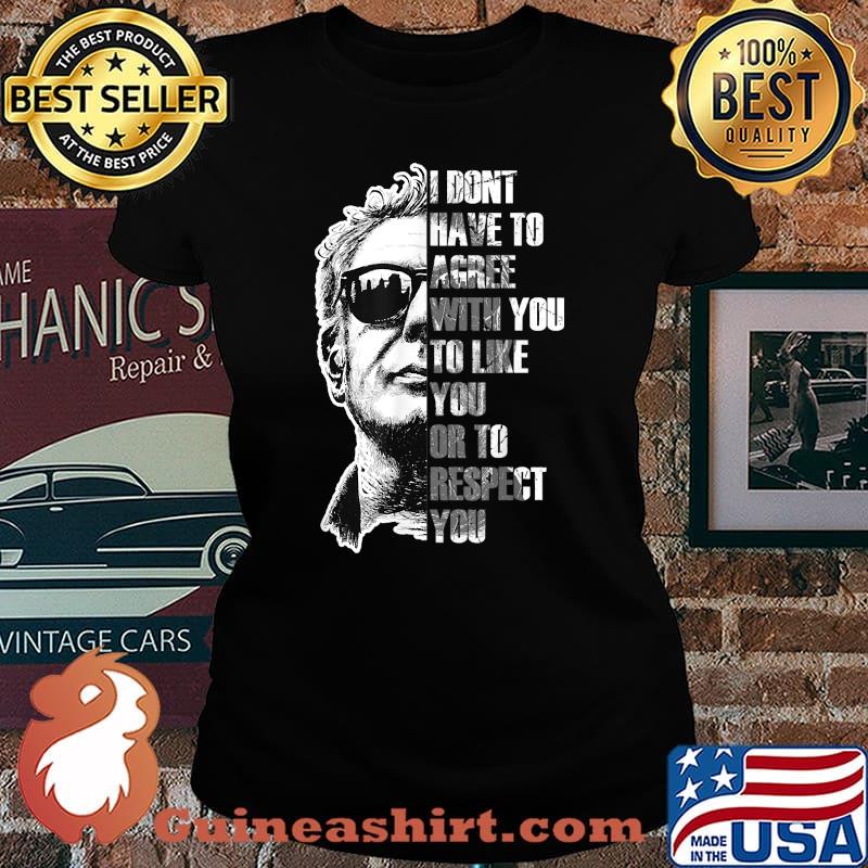 I Dont Have To Agree With You To Like You Or To Respect You Anthony Bourdain T-Shirt Laides tee