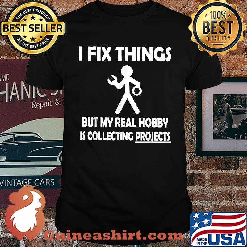 I Fix Things But My Real Hobby is Collecting Projects T-Shirt