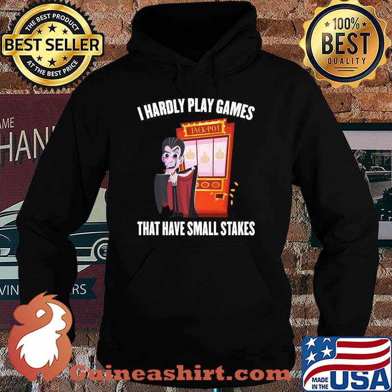 I Hardly Play Games That Have Small Stakes Gambling T-Shirt Hoodie