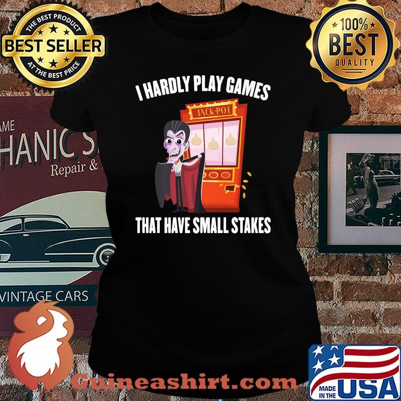 I Hardly Play Games That Have Small Stakes Gambling T-Shirt Laides tee