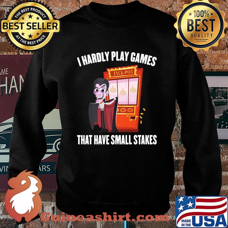 I Hardly Play Games That Have Small Stakes Gambling T-Shirt Sweater