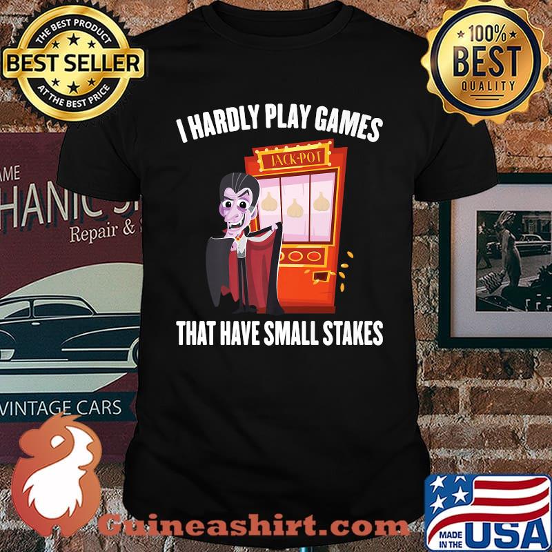I Hardly Play Games That Have Small Stakes Gambling T-Shirt