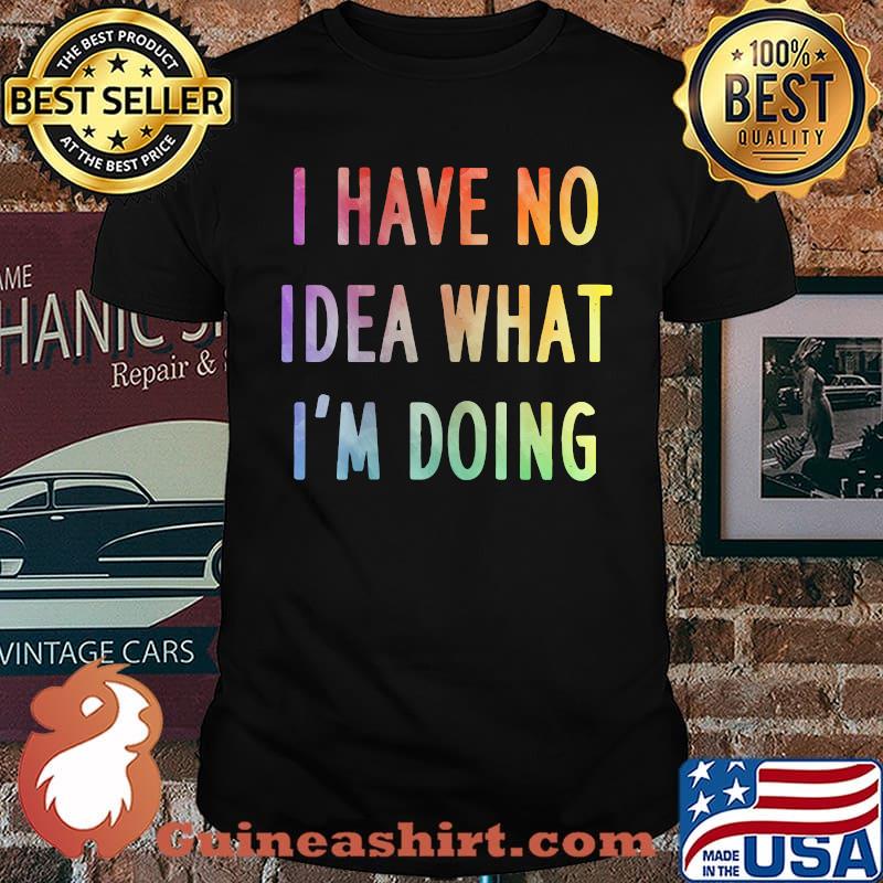 I Have No Idea What I'm Doing Colors T-Shirt
