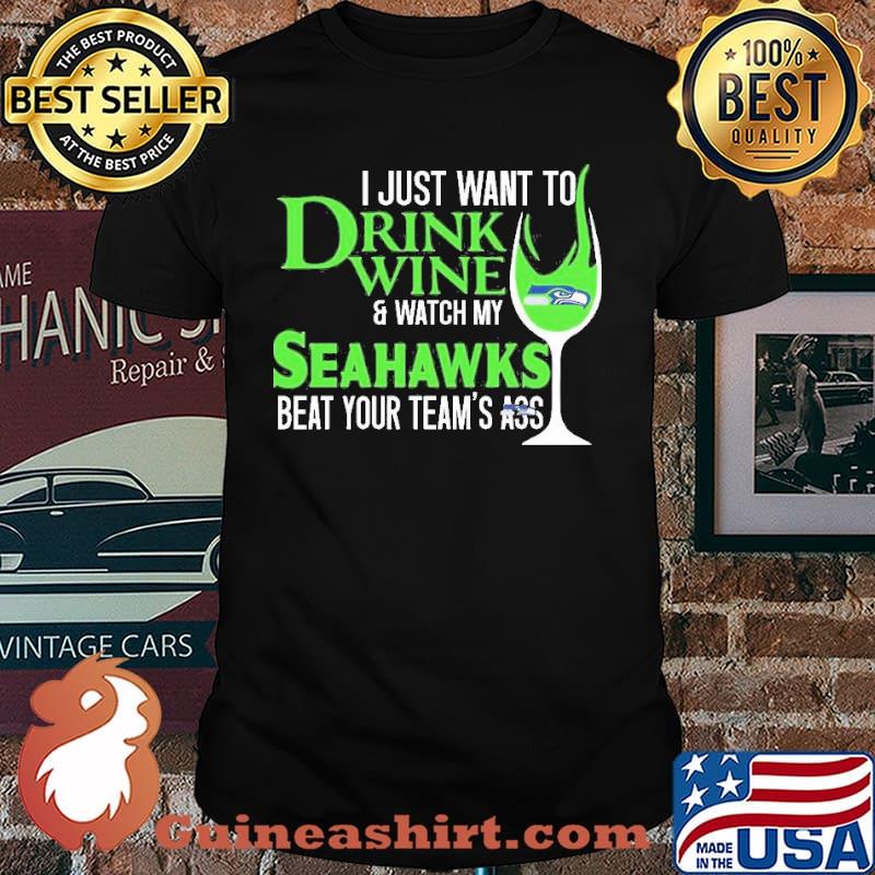 I just want to Drink Wine and Watch my Seahawks beat your team’s ass Shirt