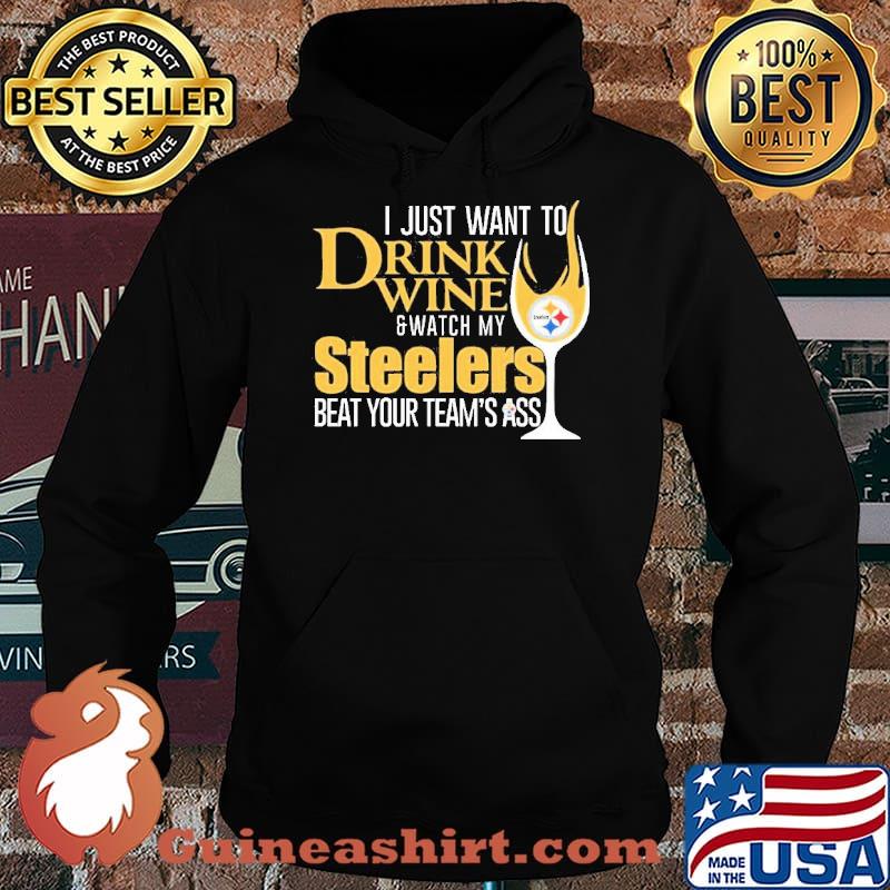 I just want to Drink Wine and Watch my Steelers beat your team’s ass Shirt Hoodie