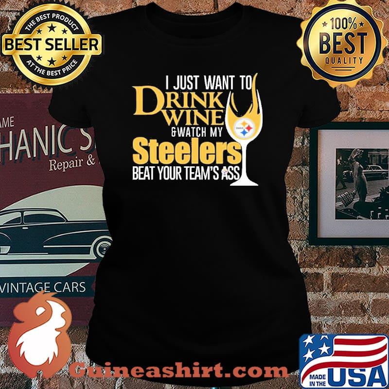 I just want to Drink Wine and Watch my Steelers beat your team’s ass Shirt Laides tee