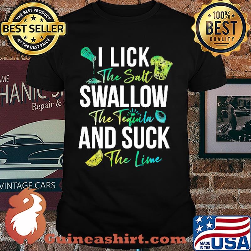 I LICK THE SALT SWALLOW THE TEQUILA AND SUCK THE LIME SHIRT