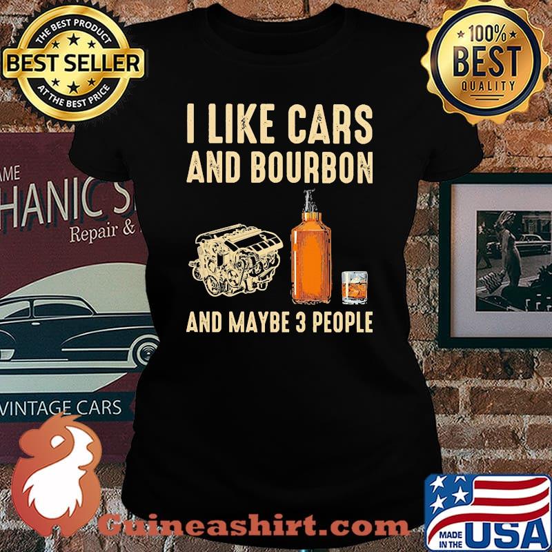 I like cars and bourbon and maybe 3 people s Laides tee