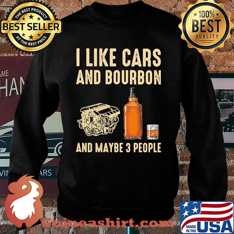 I like cars and bourbon and maybe 3 people s Sweater
