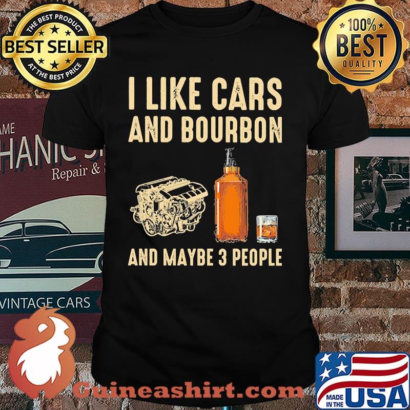 I like cars and bourbon and maybe 3 people shirt