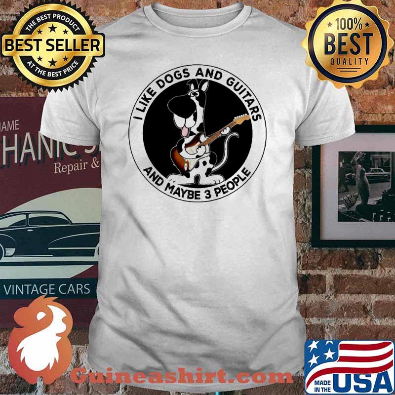 I Like Dogs And Guitars And Maybe 3 People shirt