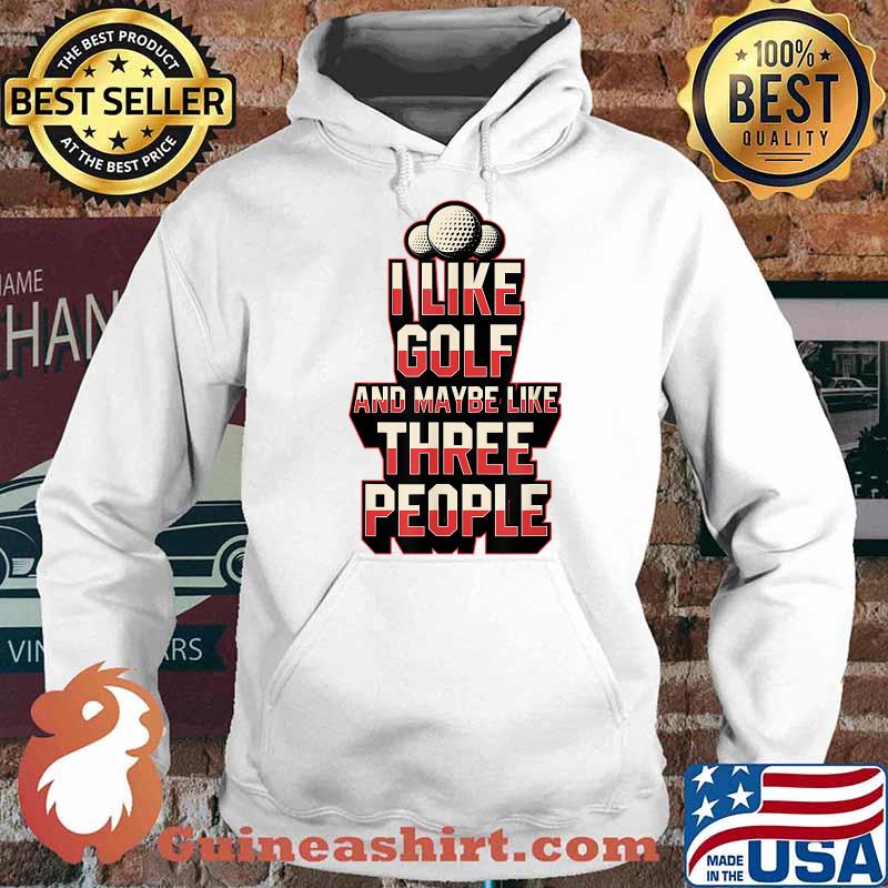 I Like Golf And Maybe Like Three People T-Shirt Hoodie