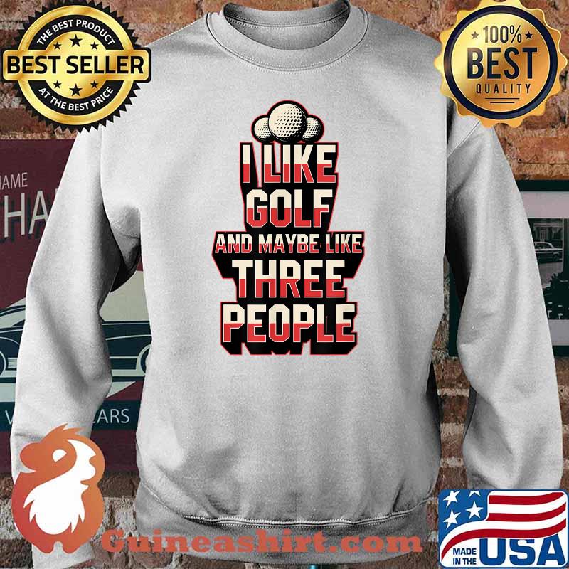 I Like Golf And Maybe Like Three People T-Shirt Sweater