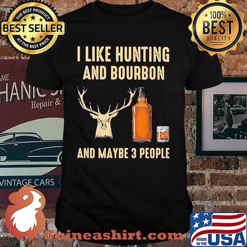 I like hunting and bourbon and maybe 3 people shirt