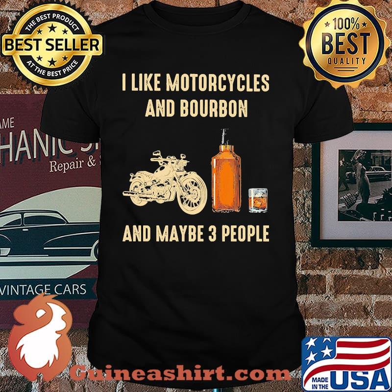 I like motorcycles and bourbon and maybe 3 people shirt