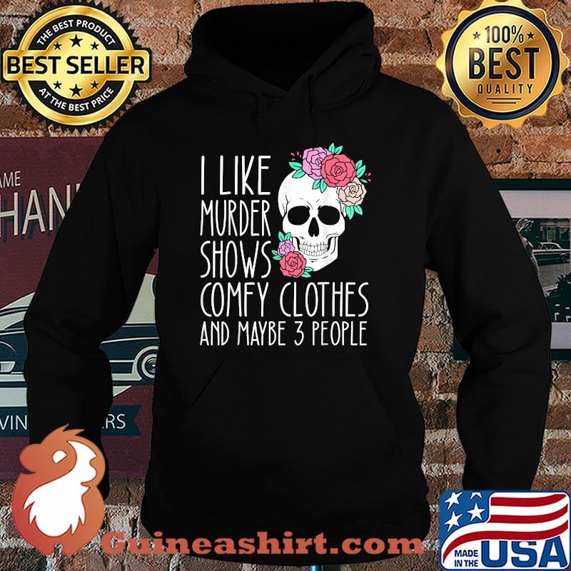 I like murder shows comfy clothes and maybe 3 people skull flower T-Shirt Hoodie