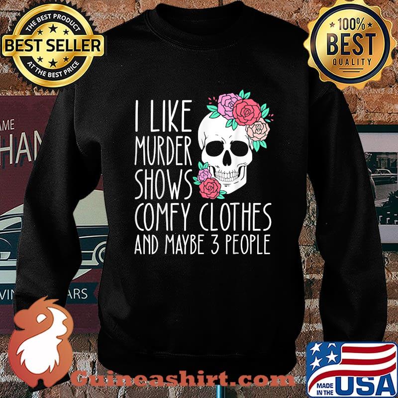I like murder shows comfy clothes and maybe 3 people skull flower T-Shirt Sweater