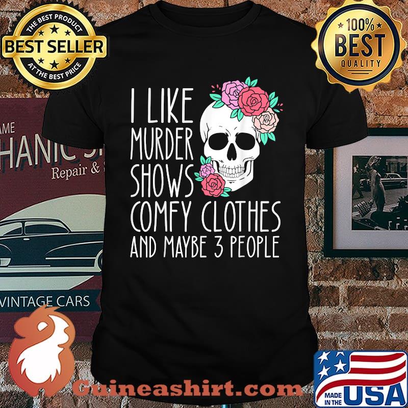 I like murder shows comfy clothes and maybe 3 people skull flower T-Shirt