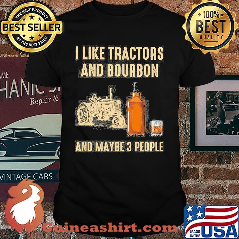 I like tractors and bourbon and maybe 3 people shirt