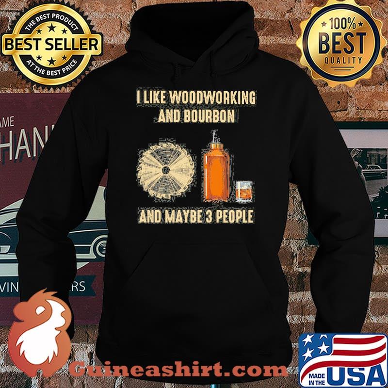 I like woodworking and bourbon and maybe 3 people s Hoodie