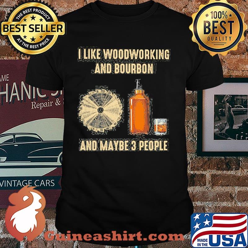 I like woodworking and bourbon and maybe 3 people shirt