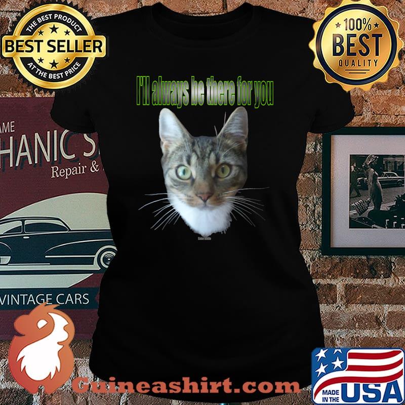 I'll always be there for you Cat Baettie is always there T-Shirt Laides tee