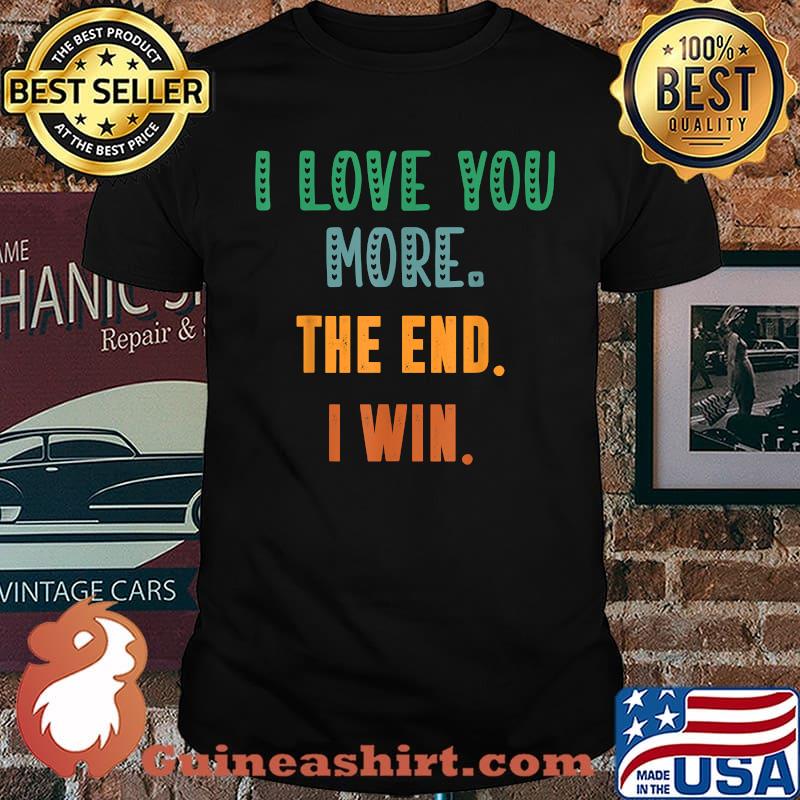 I Love You More The End I Win T-Shirt