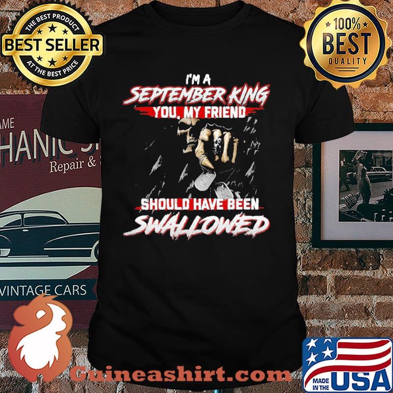 I'm A September King You Should Have Been Swallowed Skull shirt