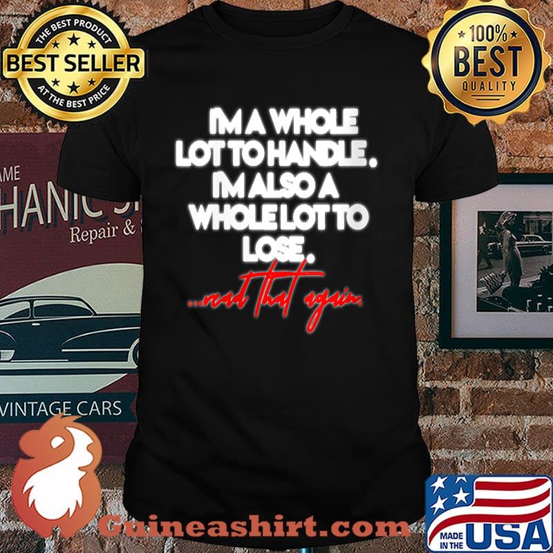 I'm A Whole Lot To Handle I'm Also A Whole Lot To Lose ...nad That Again T-Shirt