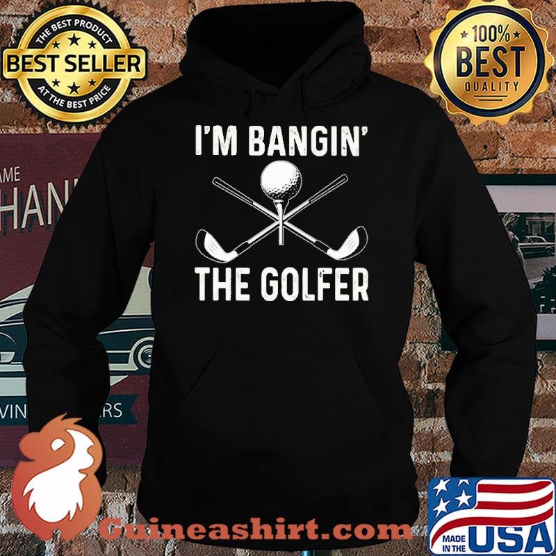 I'm Bangin' The Golfer Shirt Hoodie