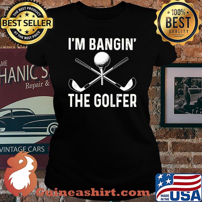 I'm Bangin' The Golfer Shirt Laides tee