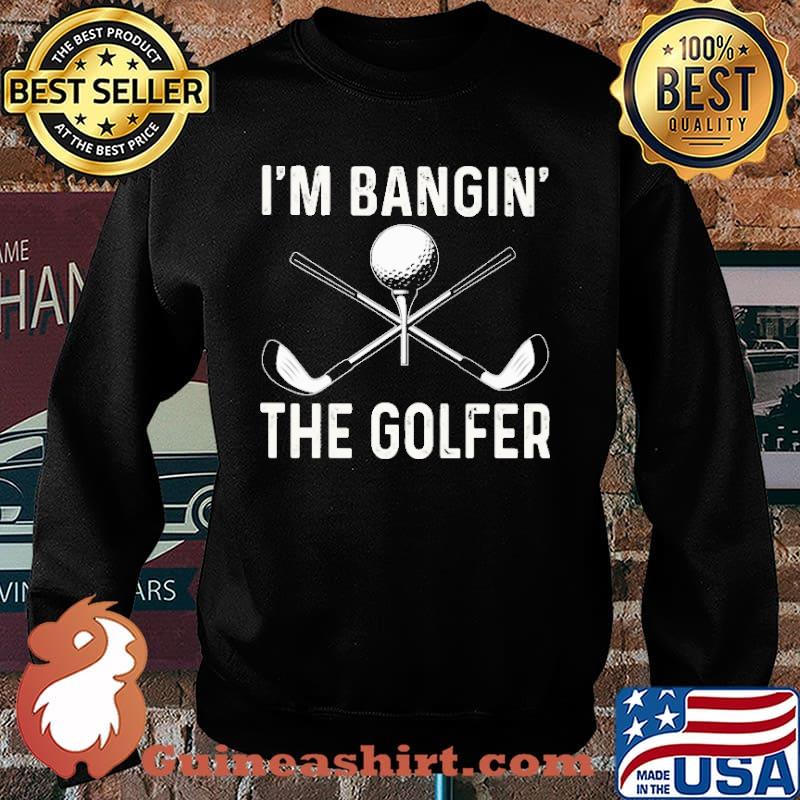 I'm Bangin' The Golfer Shirt Sweater
