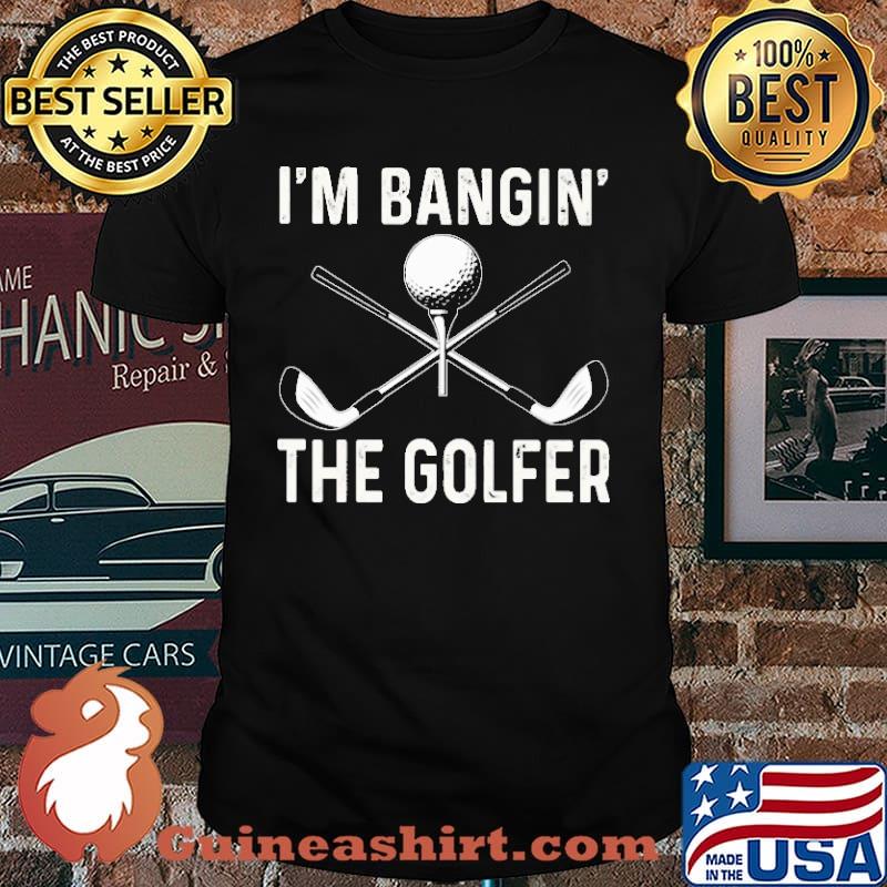 I'm Bangin' The Golfer Shirt
